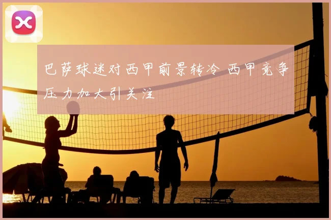 巴萨球迷对西甲前景转冷 西甲竞争压力加大引关注