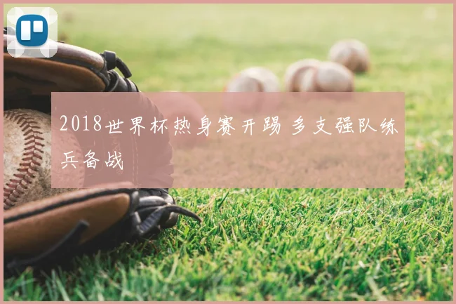 2018世界杯热身赛开踢 多支强队练兵备战