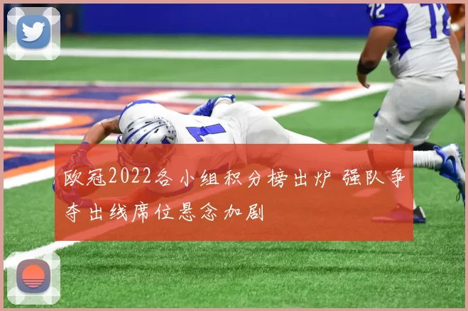 欧冠2022各小组积分榜出炉 强队争夺出线席位悬念加剧