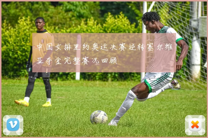 中国女排里约奥运决赛逆转塞尔维亚夺金完整赛况回顾