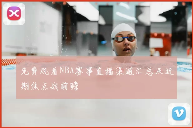 免费观看NBA赛事直播渠道汇总及近期焦点战前瞻