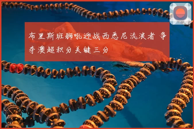 布里斯班狮吼迎战西悉尼流浪者 争夺澳超积分关键三分