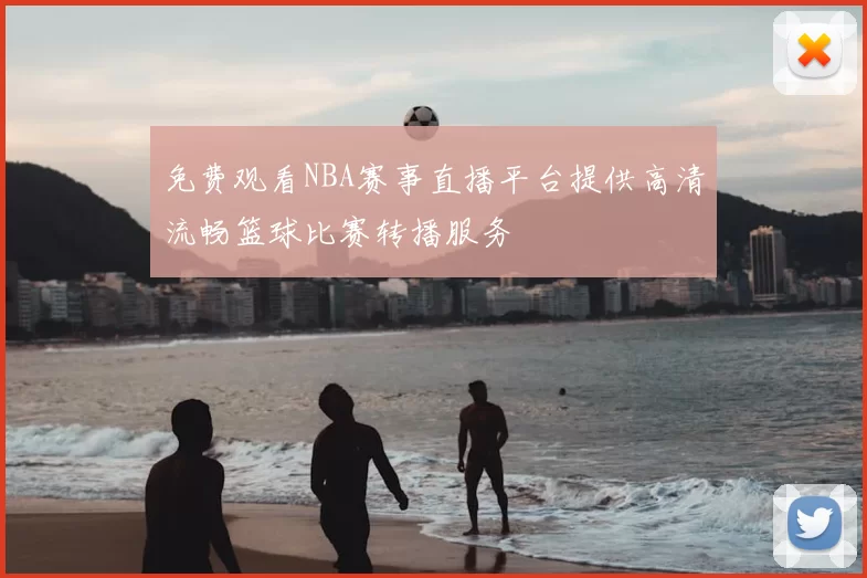 免费观看NBA赛事直播平台提供高清流畅篮球比赛转播服务