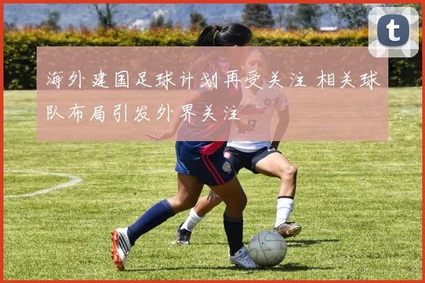 海外建国足球计划再受关注 相关球队布局引发外界关注