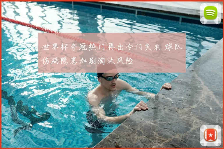 世界杯夺冠热门再出冷门失利 球队伤病隐患加剧淘汰风险