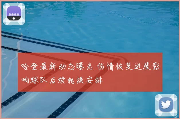 哈登最新动态曝光 伤情恢复进展影响球队后续轮换安排