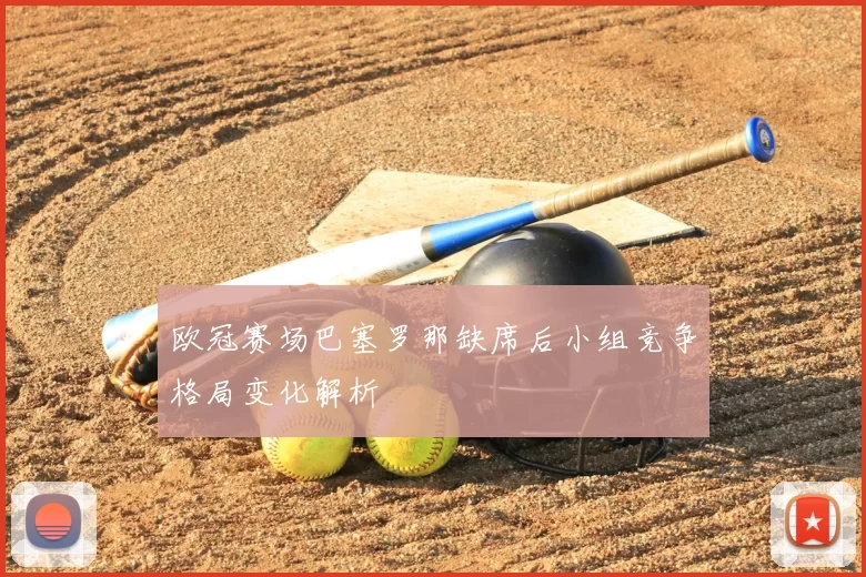 欧冠赛场巴塞罗那缺席后小组竞争格局变化解析