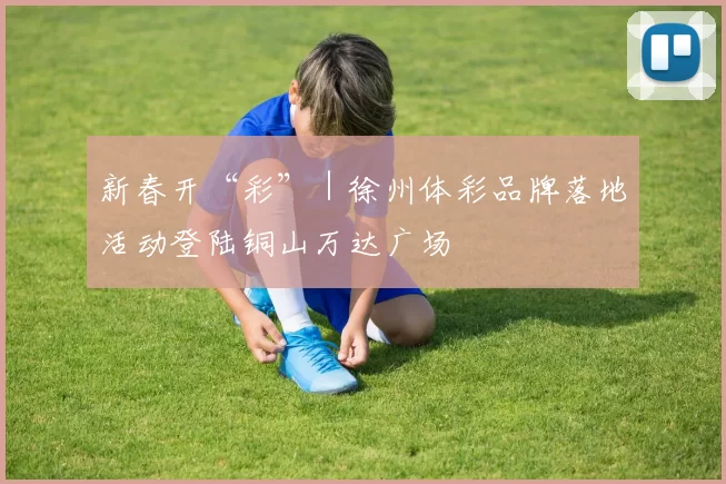 新春开“彩”｜徐州体彩品牌落地活动登陆铜山万达广场
