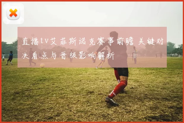 直播tv艾菲斯诺克赛事前瞻 关键对决看点与晋级影响解析