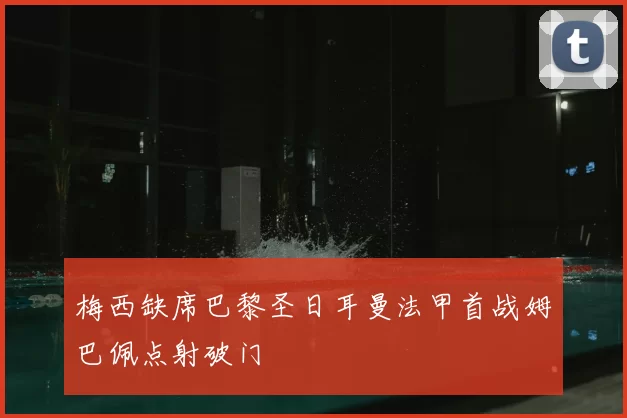 梅西缺席巴黎圣日耳曼法甲首战姆巴佩点射破门