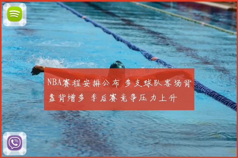 NBA赛程安排公布 多支球队客场背靠背增多 季后赛竞争压力上升