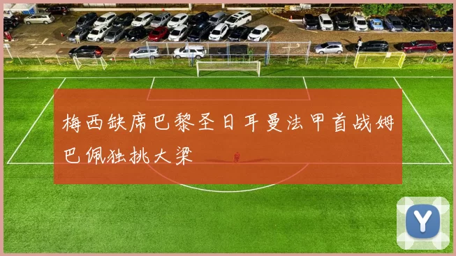 梅西缺席巴黎圣日耳曼法甲首战姆巴佩独挑大梁