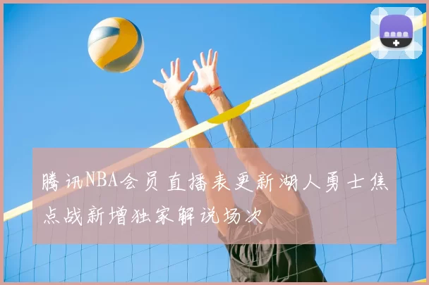 腾讯NBA会员直播表更新湖人勇士焦点战新增独家解说场次