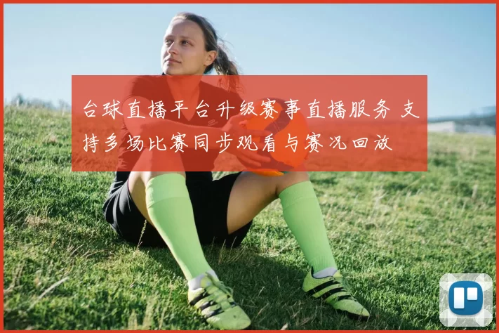 台球直播平台升级赛事直播服务 支持多场比赛同步观看与赛况回放