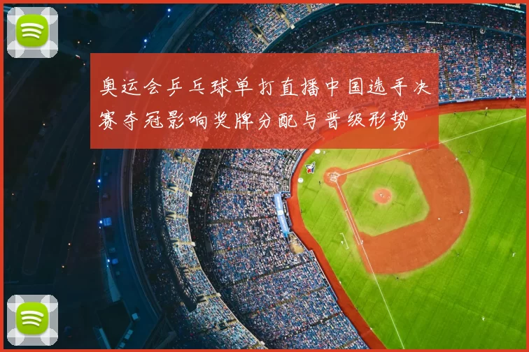 奥运会乒乓球单打直播中国选手决赛夺冠影响奖牌分配与晋级形势