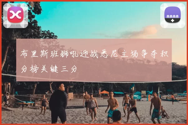 布里斯班狮吼迎战悉尼主场争夺积分榜关键三分