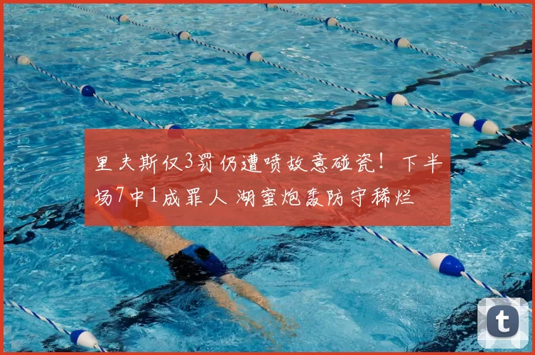 里夫斯仅3罚仍遭喷故意碰瓷！下半场7中1成罪人 湖蜜炮轰防守稀烂