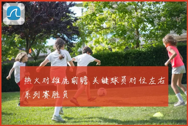 热火对雄鹿前瞻 关键球员对位左右系列赛胜负