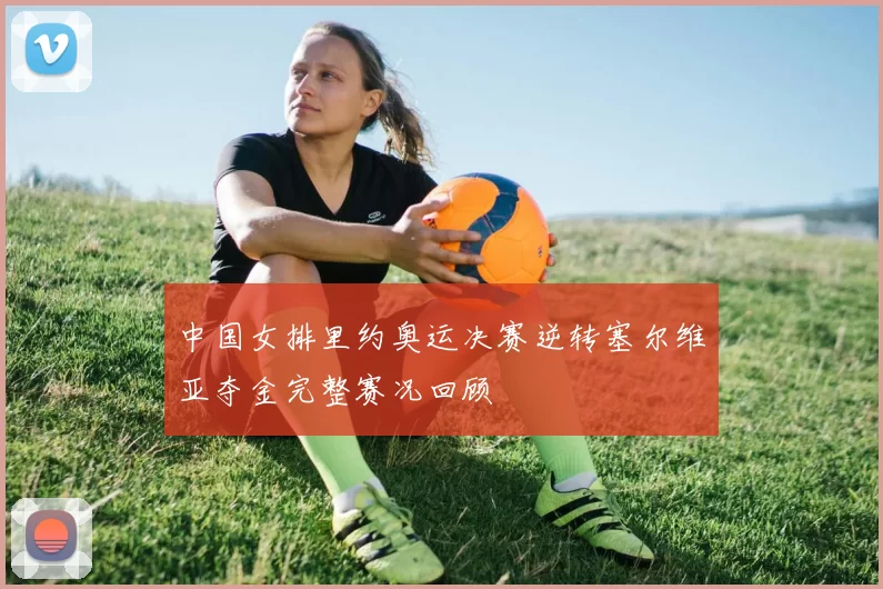 中国女排里约奥运决赛逆转塞尔维亚夺金完整赛况回顾