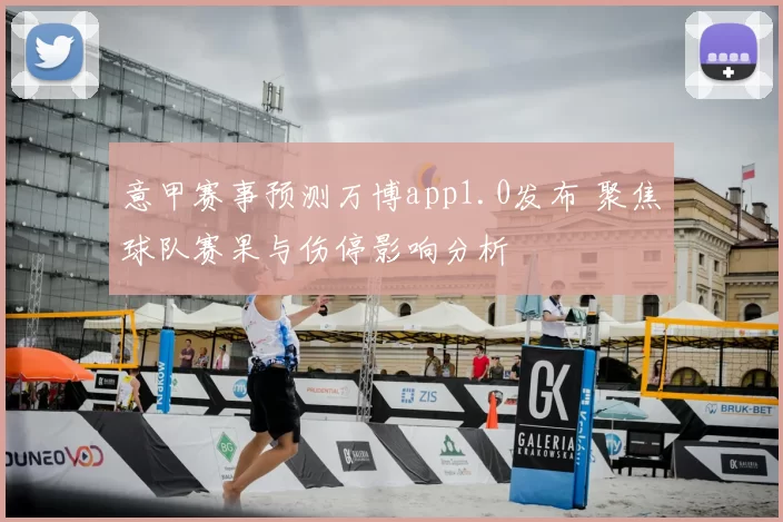 意甲赛事预测万博app1.0发布 聚焦球队赛果与伤停影响分析