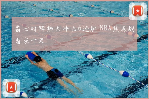 爵士对阵热火冲击6连胜 NBA焦点战看点十足