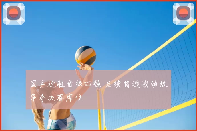 国乒连胜晋级四强 后续将迎战劲敌争夺决赛席位