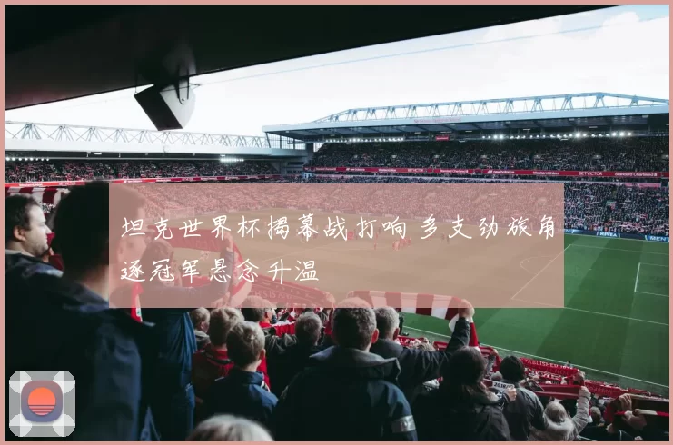 坦克世界杯揭幕战打响 多支劲旅角逐冠军悬念升温