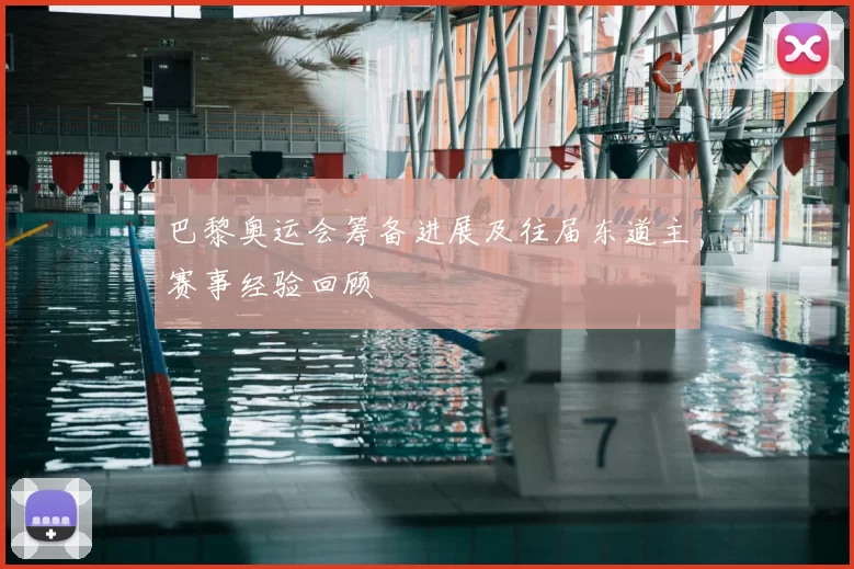 巴黎奥运会筹备进展及往届东道主赛事经验回顾