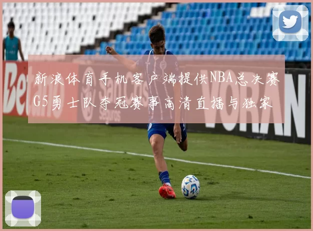 新浪体育手机客户端提供NBA总决赛G5勇士队夺冠赛事高清直播与独家专访