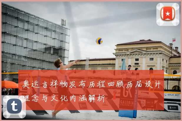 奥运吉祥物发布历程回顾历届设计理念与文化内涵解析