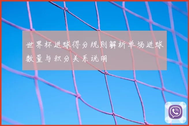 世界杯进球得分规则解析单场进球数量与积分关系说明