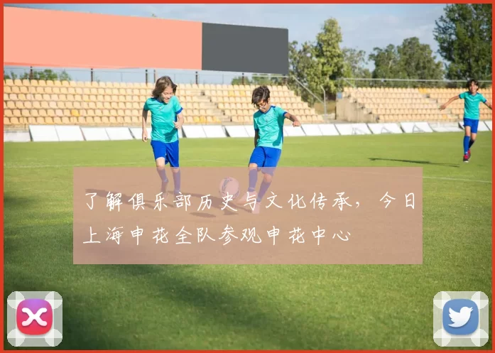 了解俱乐部历史与文化传承，今日上海申花全队参观申花中心
