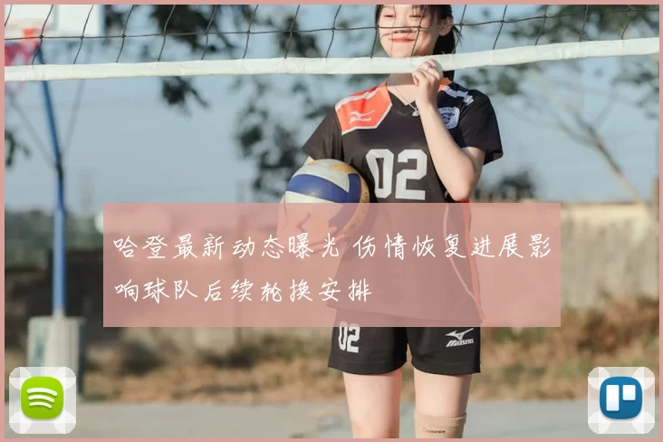 哈登最新动态曝光 伤情恢复进展影响球队后续轮换安排