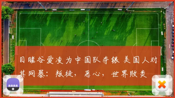 目睹谷爱凌为中国队夺银 美国人对其网暴：叛徒，恶心，世界败类