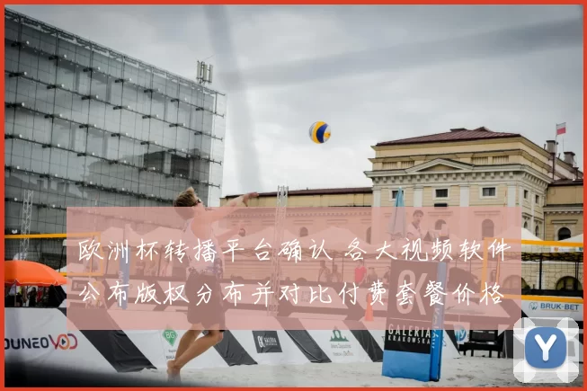 欧洲杯转播平台确认 各大视频软件公布版权分布并对比付费套餐价格
