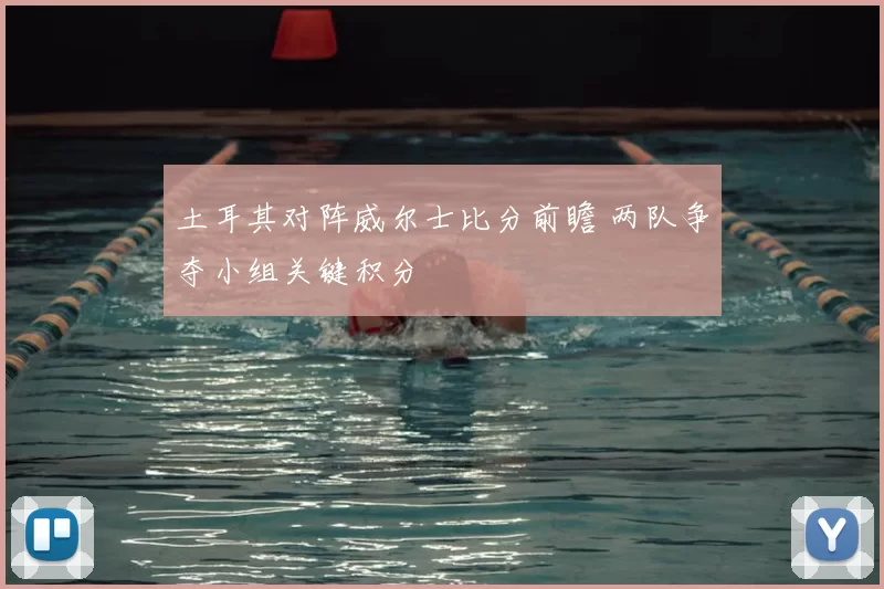 土耳其对阵威尔士比分前瞻 两队争夺小组关键积分