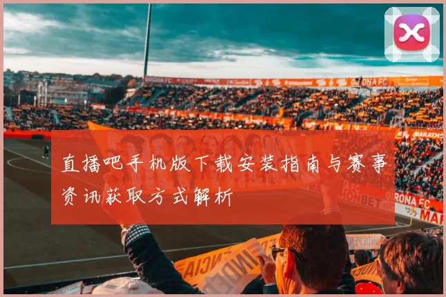 直播吧手机版下载安装指南与赛事资讯获取方式解析