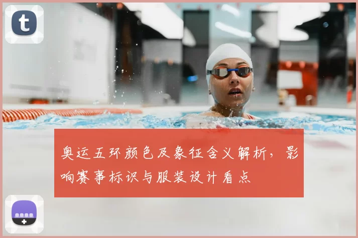 奥运五环颜色及象征含义解析，影响赛事标识与服装设计看点