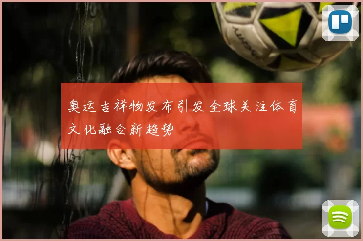 奥运吉祥物发布引发全球关注体育文化融合新趋势