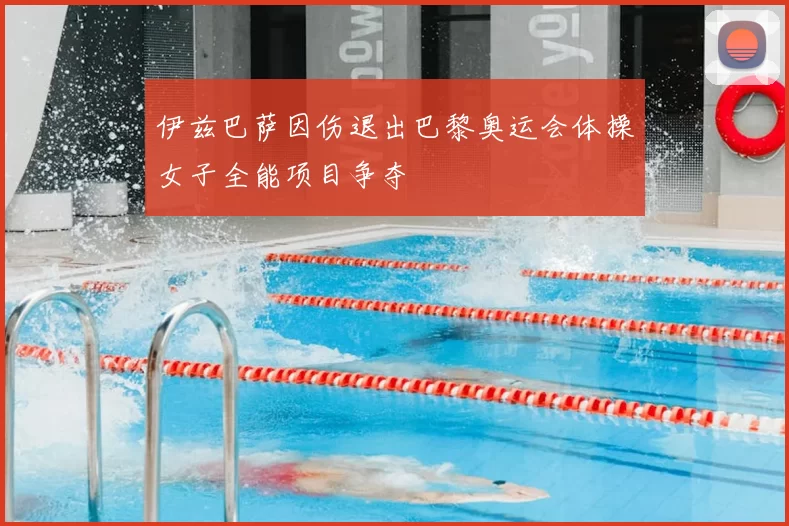 伊兹巴萨因伤退出巴黎奥运会体操女子全能项目争夺