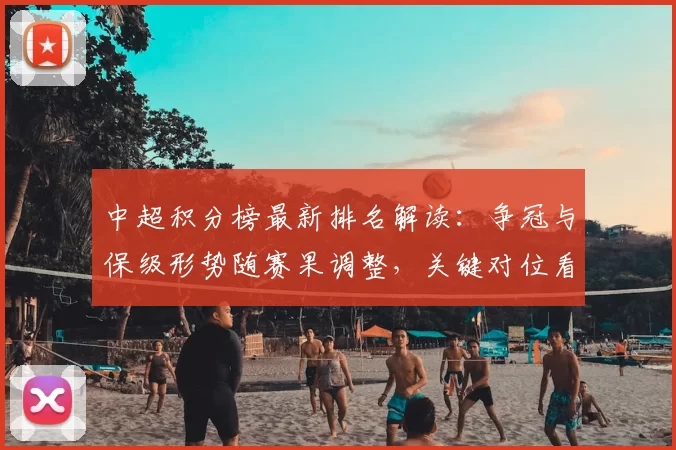 中超积分榜最新排名解读：争冠与保级形势随赛果调整，关键对位看点后半程