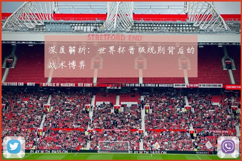 深度解析：世界杯晋级规则背后的战术博弈