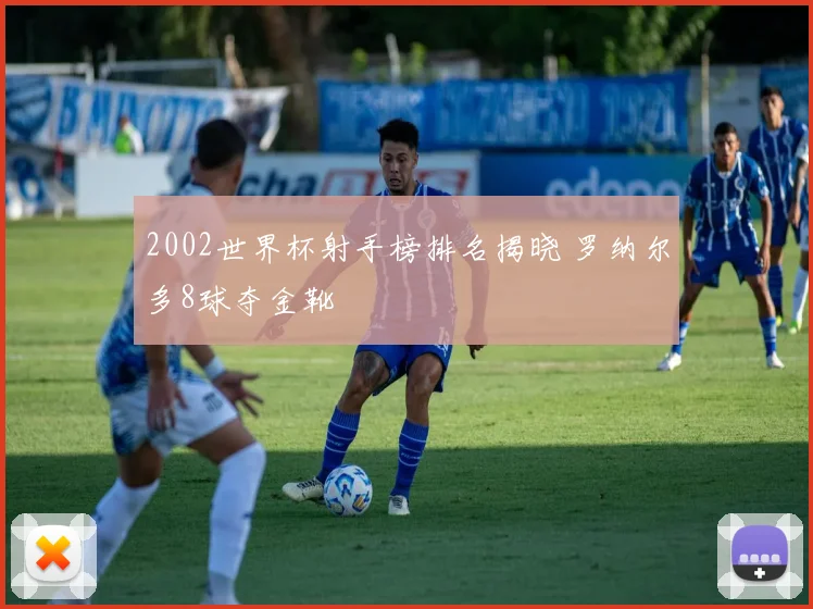 2002世界杯射手榜排名揭晓 罗纳尔多8球夺金靴